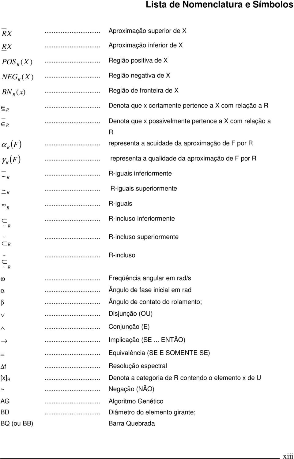 .. representa a acuidade da aproximação de F por R R ( F ) γ... representa a qualidade da aproximação de F por R ~ R... R-iguais inferiormente ~... R-iguais superiormente R... R-iguais R.