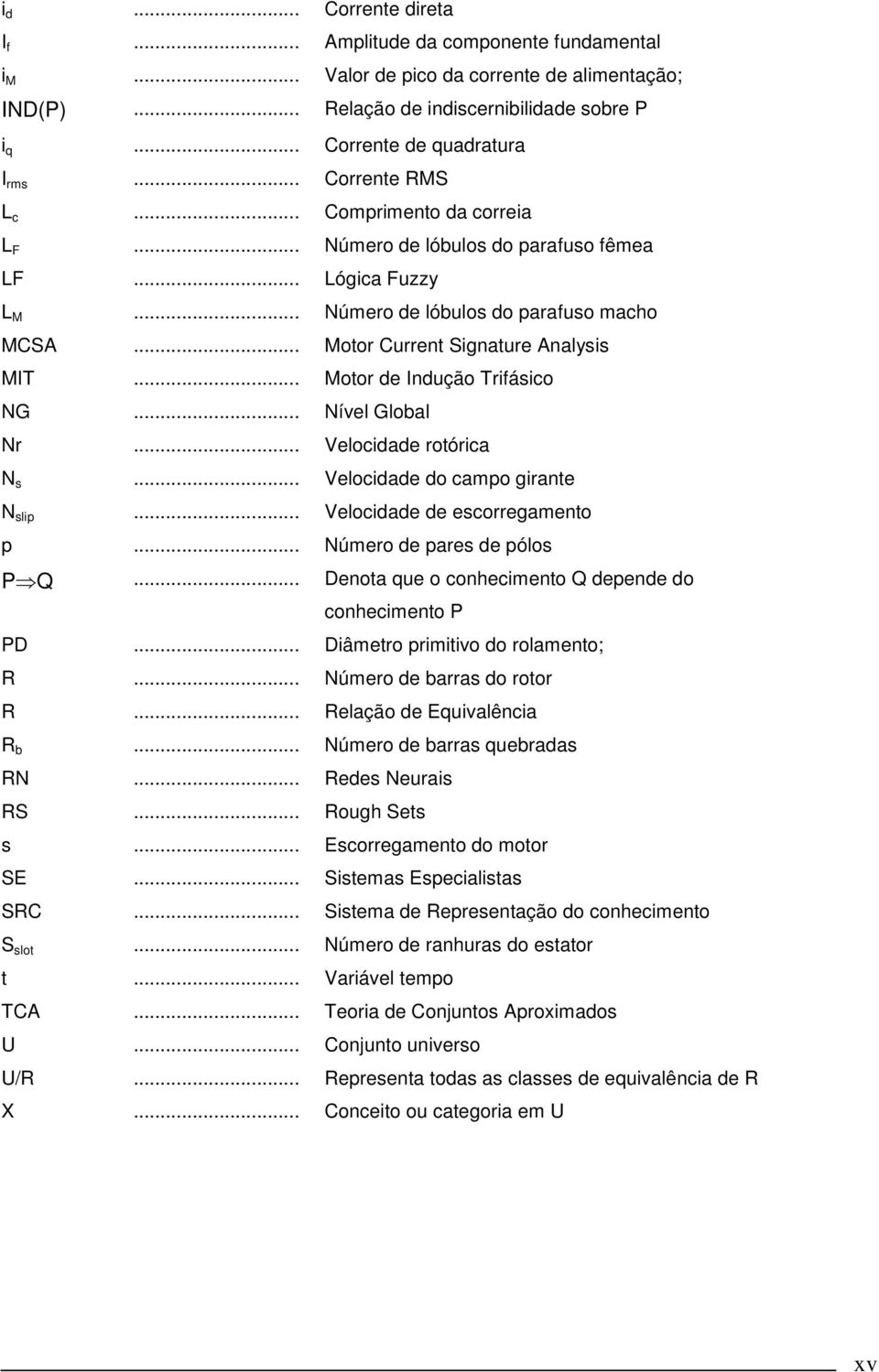 .. Motor de Indução Trifásico NG... Nível Global Nr... Velocidade rotórica N s... Velocidade do campo girante N slip... Velocidade de escorregamento p... Número de pares de pólos PQ.