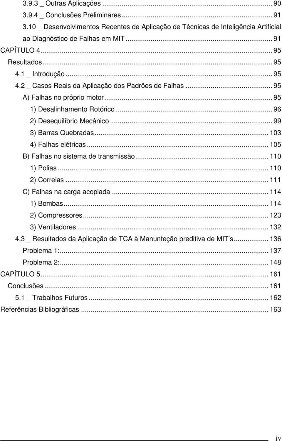 .. 99 3) Barras Quebradas... 03 4) Falhas elétricas... 05 B) Falhas no sistema de transmissão... 0 ) Polias... 0 ) Correias... C) Falhas na carga acoplada... 4 ) Bombas... 4 ) Compressores.