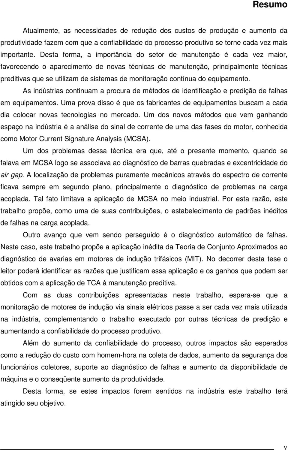 monitoração contínua do equipamento. As indústrias continuam a procura de métodos de identificação e predição de falhas em equipamentos.