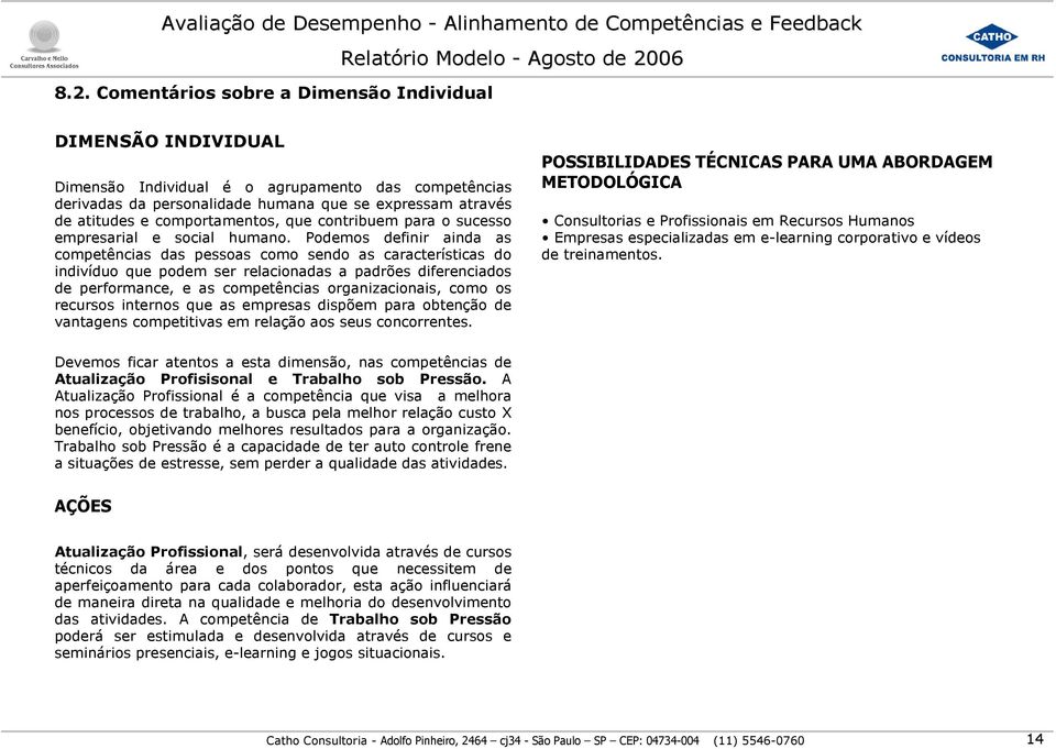 Podemos definir ainda as competências das pessoas como sendo as características do indivíduo que podem ser relacionadas a padrões diferenciados de performance, e as competências organizacionais, como