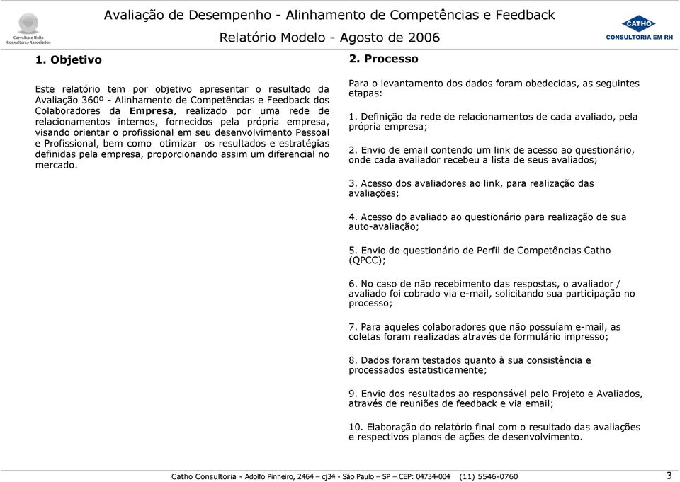 internos, fornecidos pela própria empresa, visando orientar o profissional em seu desenvolvimento Pessoal e Profissional, bem como otimizar os resultados e estratégias definidas pela empresa,