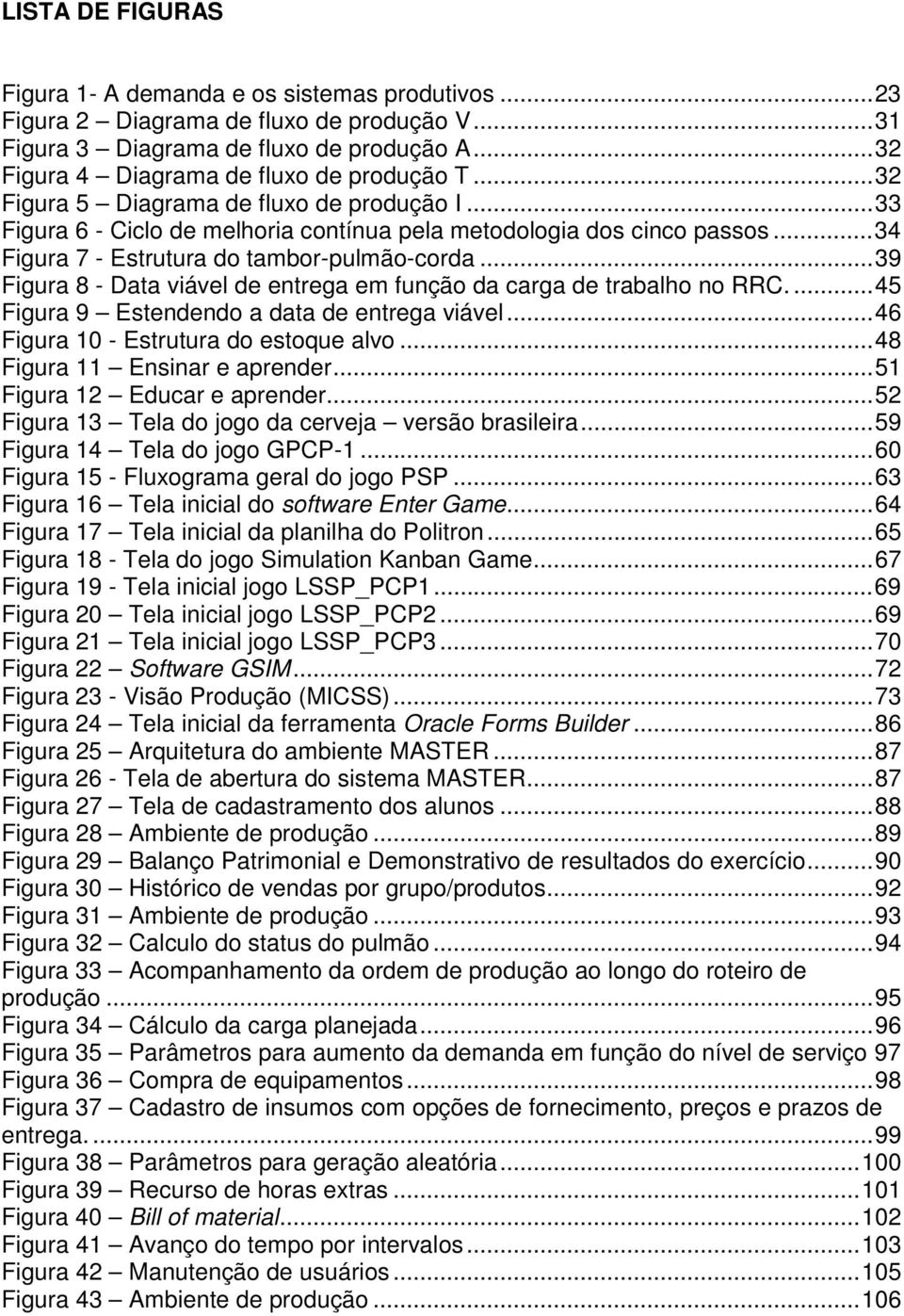 .. 34 Figura 7 - Estrutura do tambor-pulmão-corda... 39 Figura 8 - Data viável de entrega em função da carga de trabalho no RRC.... 45 Figura 9 Estendendo a data de entrega viável.