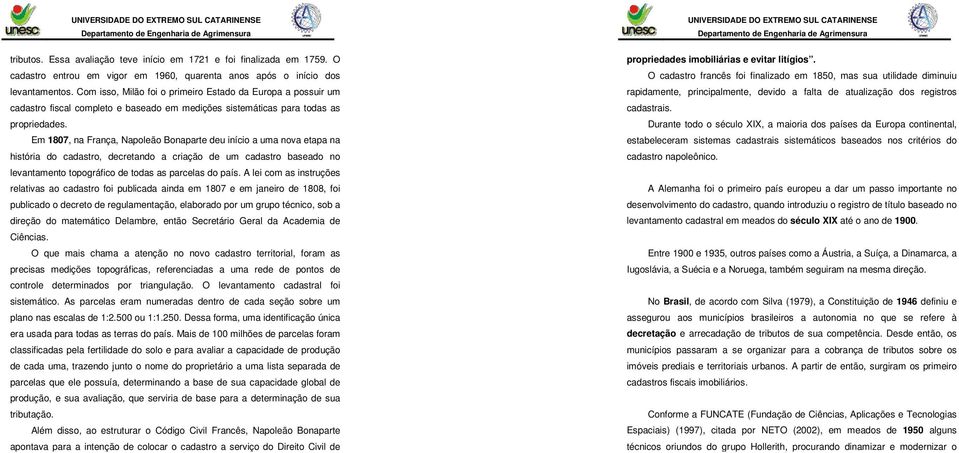 Em 1807, na França, Napoleão Bonaparte deu início a uma nova etapa na história do cadastro, decretando a criação de um cadastro baseado no levantamento topográfico de todas as parcelas do país.