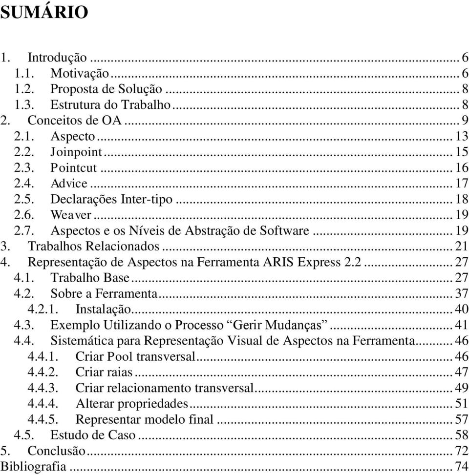 Representação de Aspectos na Ferramenta ARIS Express 2.2... 27 4.1. Trabalho Base... 27 4.2. Sobre a Ferramenta... 37 4.2.1. Instalação... 40 4.3. Exemplo Utilizando o Processo Gerir Mudanças... 41 4.