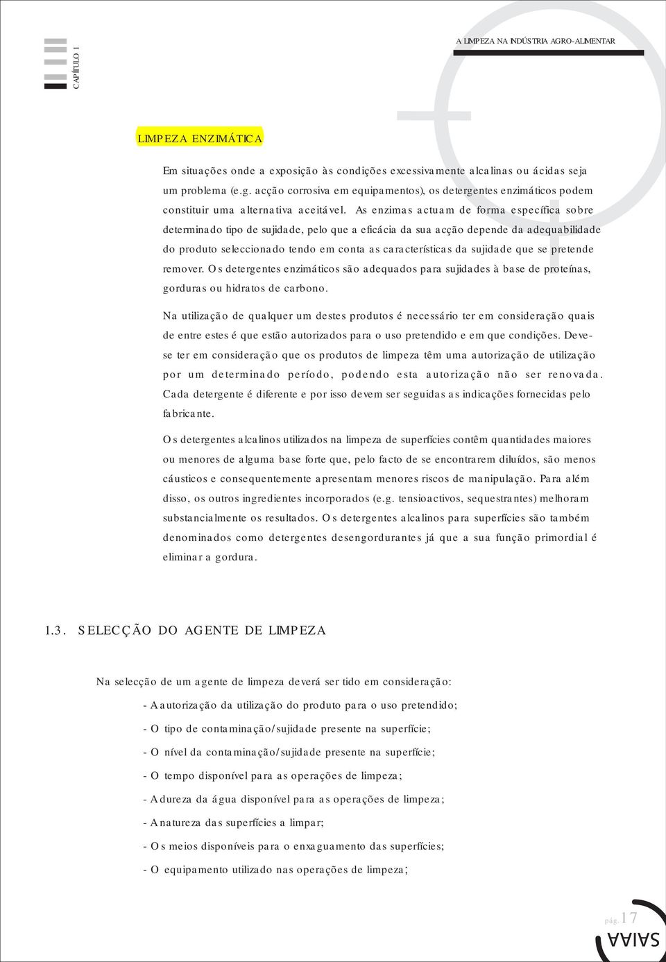 As enzimas actuam de forma específica sobre determinado tipo de sujidade, pelo que a eficácia da sua acção depende da adequabilidade do produto seleccionado tendo em conta as características da