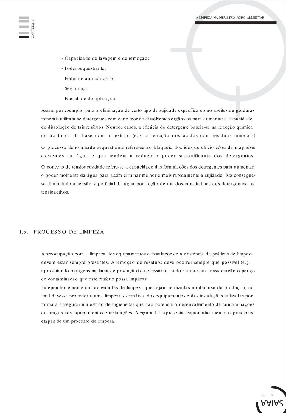 capacidade de dissolução de tais resíduos. Noutros casos, a eficácia do detergente baseia-se na reacção química do ácido ou da base com o resíduo (e.g. a reacção dos ácidos com resíduos minerais).