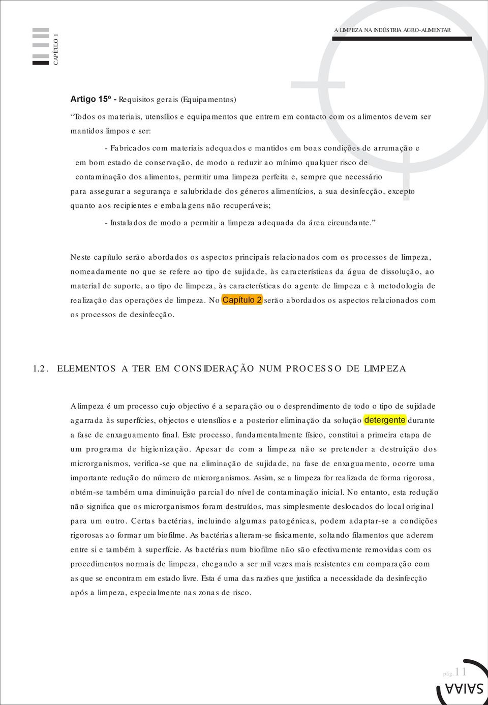 permitir uma limpeza perfeita e, sempre que necessário para assegurar a segurança e salubridade dos géneros alimentícios, a sua desinfecção, excepto quanto aos recipientes e embalagens não