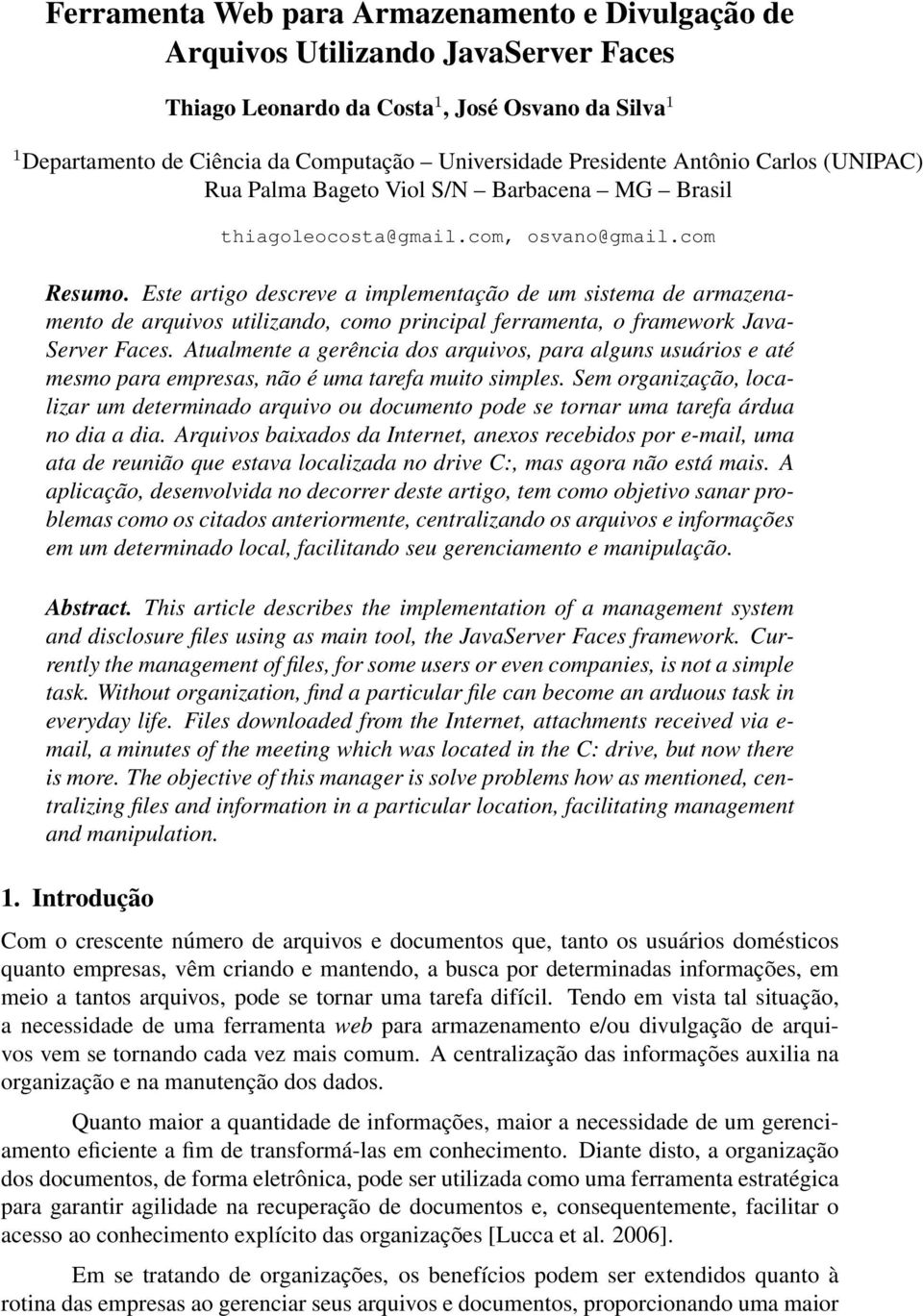 Este artigo descreve a implementação de um sistema de armazenamento de arquivos utilizando, como principal ferramenta, o framework Java- Server Faces.