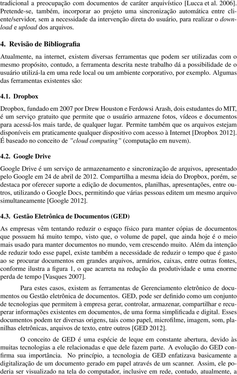 Revisão de Bibliografia Atualmente, na internet, existem diversas ferramentas que podem ser utilizadas com o mesmo propósito, contudo, a ferramenta descrita neste trabalho dá a possibilidade de o