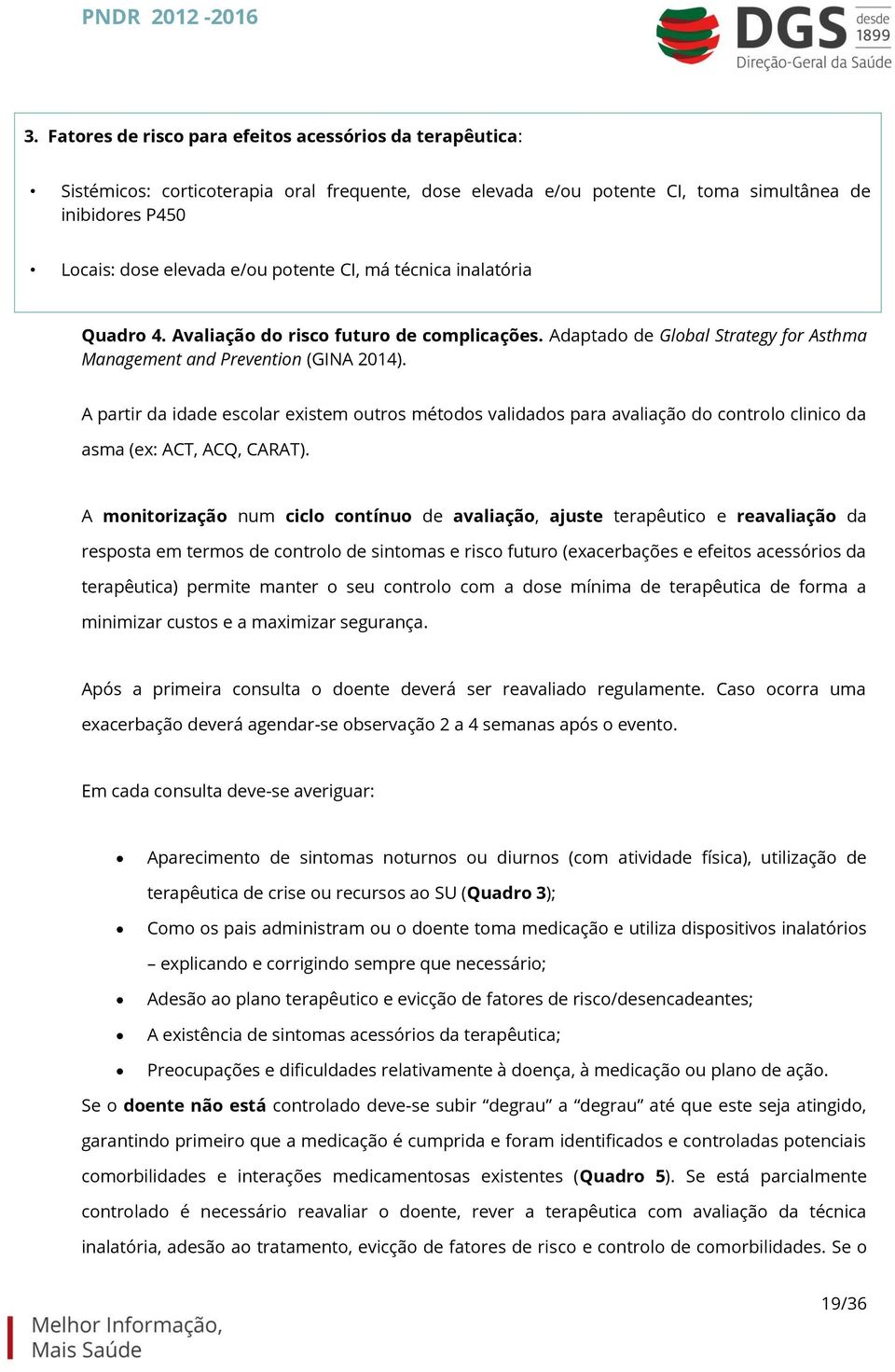 A partir da idade escolar existem outros métodos validados para avaliação do controlo clinico da asma (ex: ACT, ACQ, CARAT).