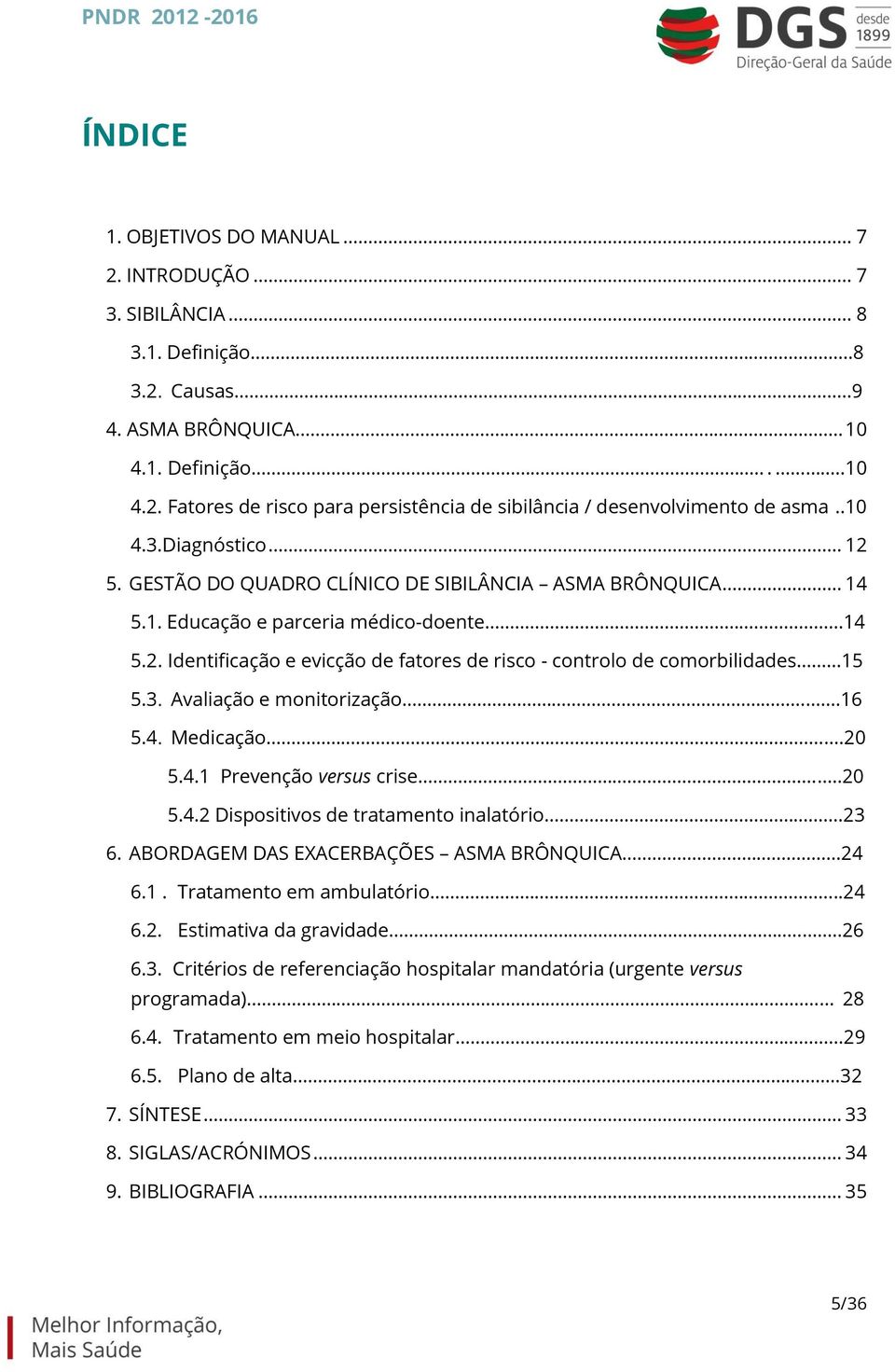 3. Avaliação e monitorização.16 5.4. Medicação...20 5.4.1 Prevenção versus crise....20 5.4.2 Dispositivos de tratamento inalatório...23 6. ABORDAGEM DAS EXACERBAÇÕES ASMA BRÔNQUICA..24 6.1. Tratamento em ambulatório.