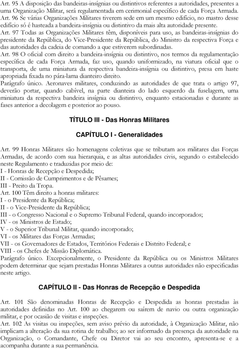 97 Todas as Organizações Militares têm, disponíveis para uso, as bandeiras-insígnias do presidente da República, do Vice-Presidente da República, do Ministro da respectiva Força e das autoridades da