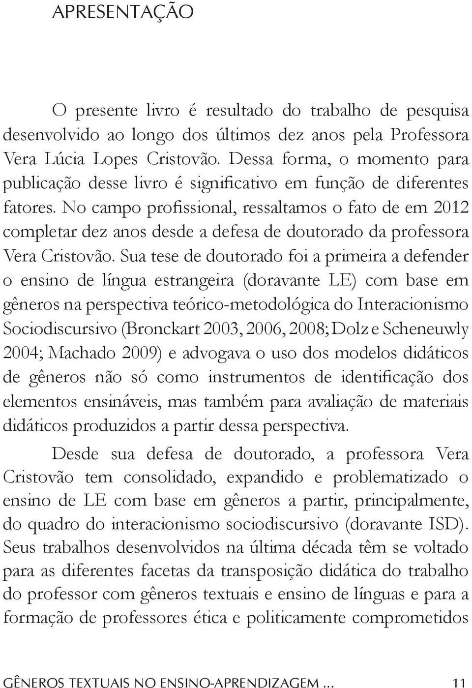 No campo profissional, ressaltamos o fato de em 2012 completar dez anos desde a defesa de doutorado da professora Vera Cristovão.