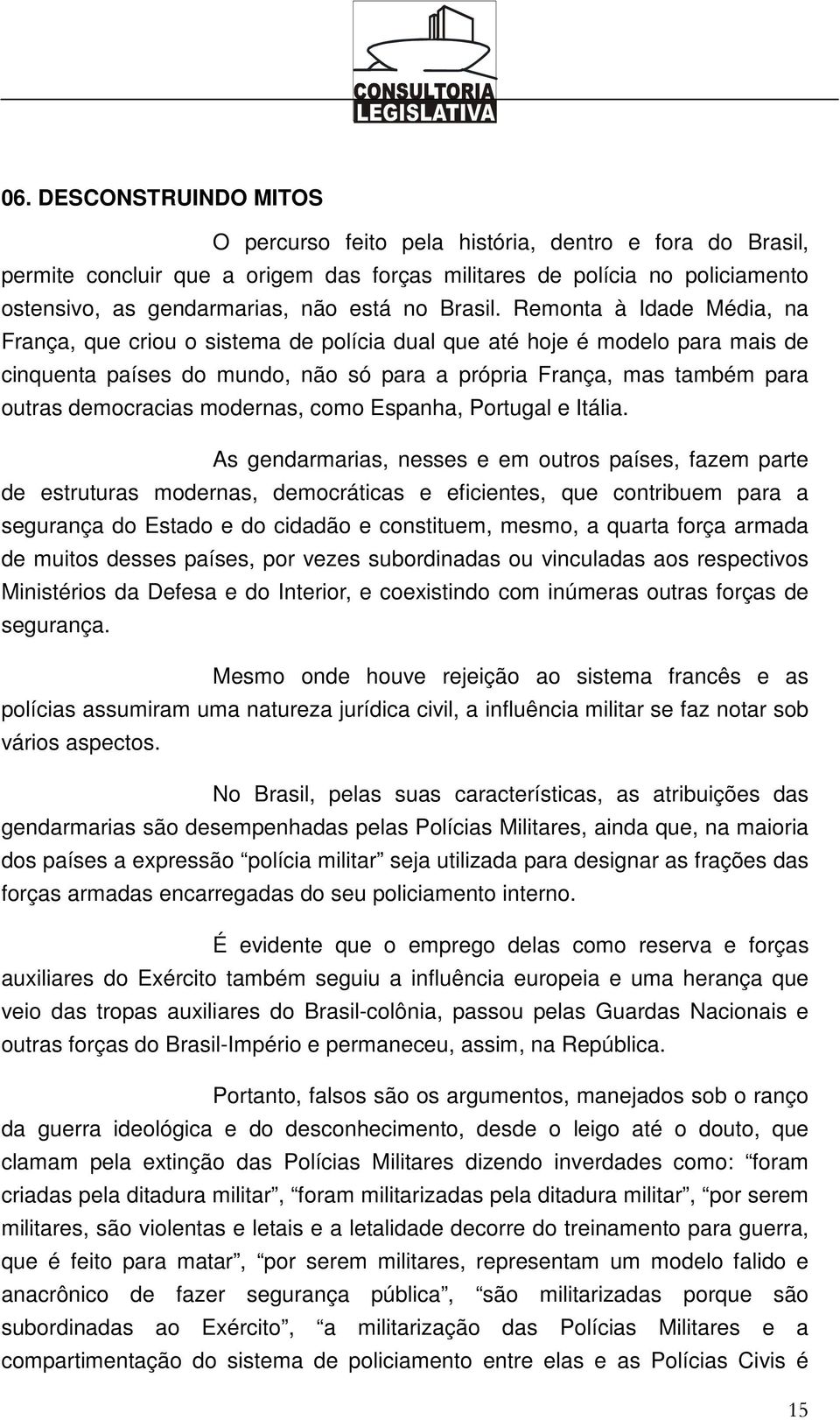 Remonta à Idade Média, na França, que criou o sistema de polícia dual que até hoje é modelo para mais de cinquenta países do mundo, não só para a própria França, mas também para outras democracias