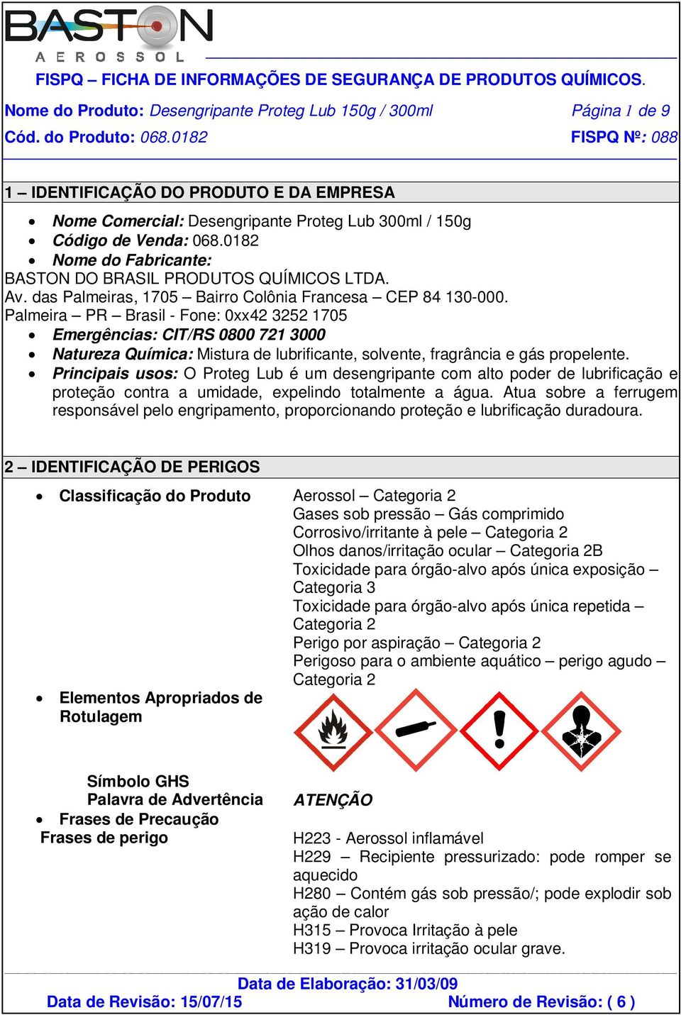 Palmeira PR Brasil - Fone: 0xx42 3252 1705 Emergências: CIT/RS 0800 721 3000 Natureza Química: Mistura de lubrificante, solvente, fragrância e gás propelente.