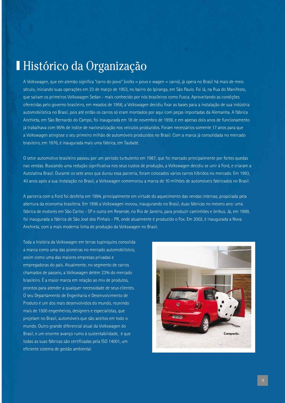 Aproveitando as condições oferecidas pelo governo brasileiro, em meados de 1956, a Volkswagen decidiu fixar as bases para a instalação de sua indústria automobilística no Brasil, pois até então os