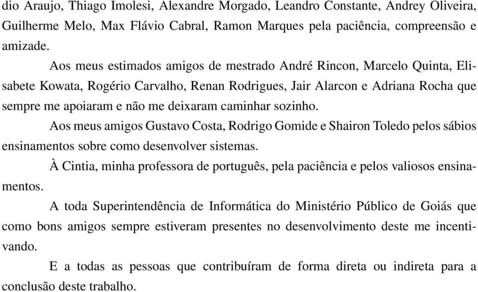 sozinho. Aos meus amigos Gustavo Costa, Rodrigo Gomide e Shairon Toledo pelos sábios ensinamentos sobre como desenvolver sistemas.