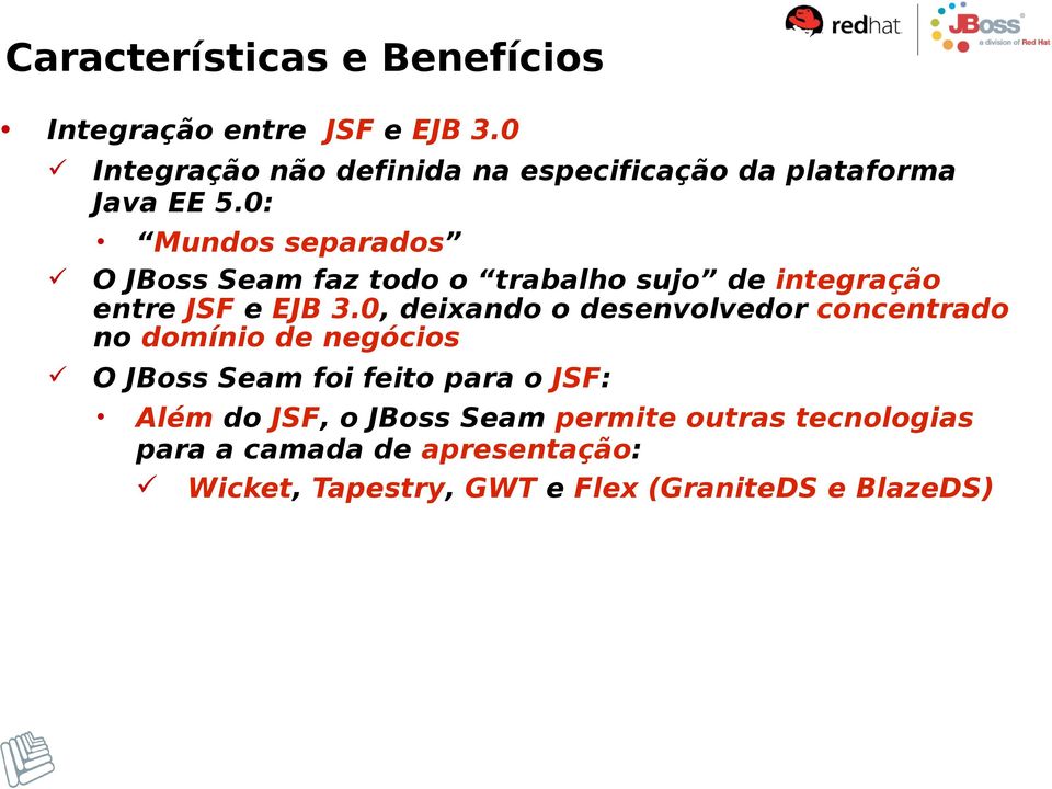 0: Mundos separados O JBoss Seam faz todo o trabalho sujo de integração entre JSF e EJB 3.