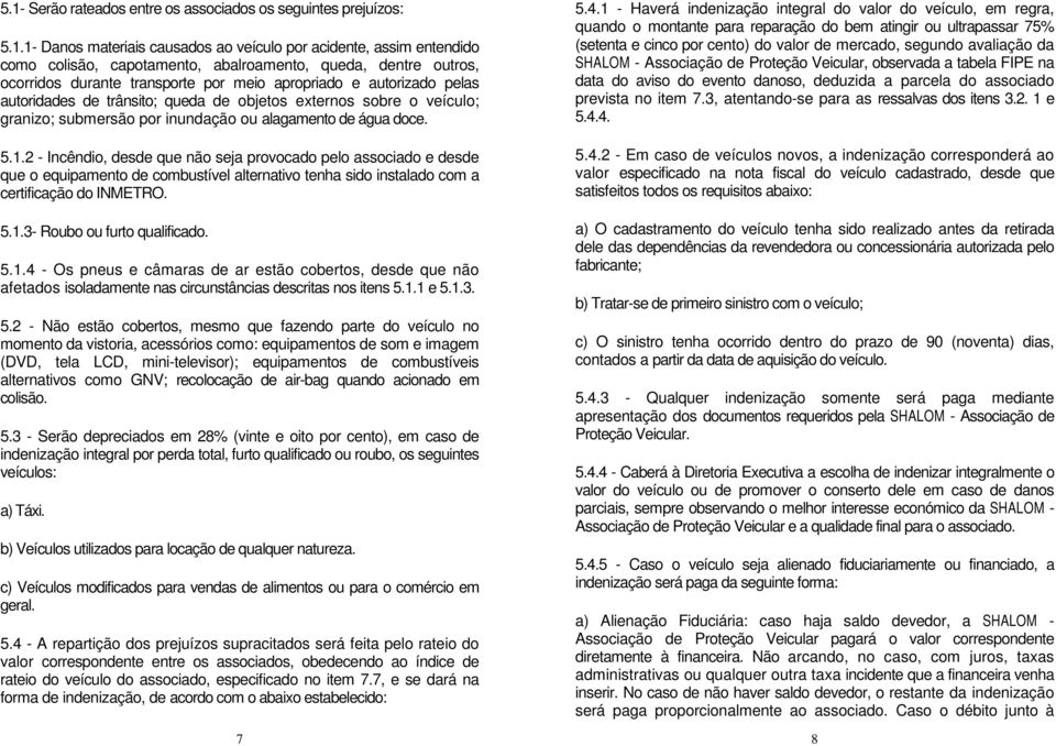 1.2 - Incêndio, desde que não seja provocado pelo associado e desde que o equipamento de combustível alternativo tenha sido instalado com a certificação do INMETRO. 5.1.3- Roubo ou furto qualificado.