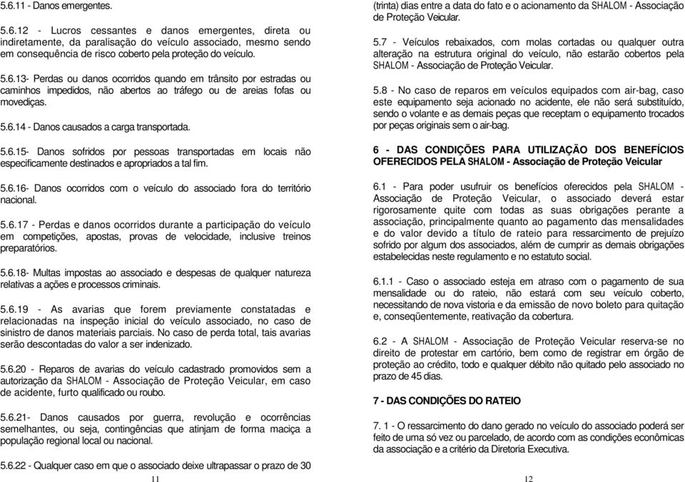 5.6.16- Danos ocorridos com o veículo do associado fora do território nacional. 5.6.17 - Perdas e danos ocorridos durante a participação do veículo em competições, apostas, provas de velocidade, inclusive treinos preparatórios.