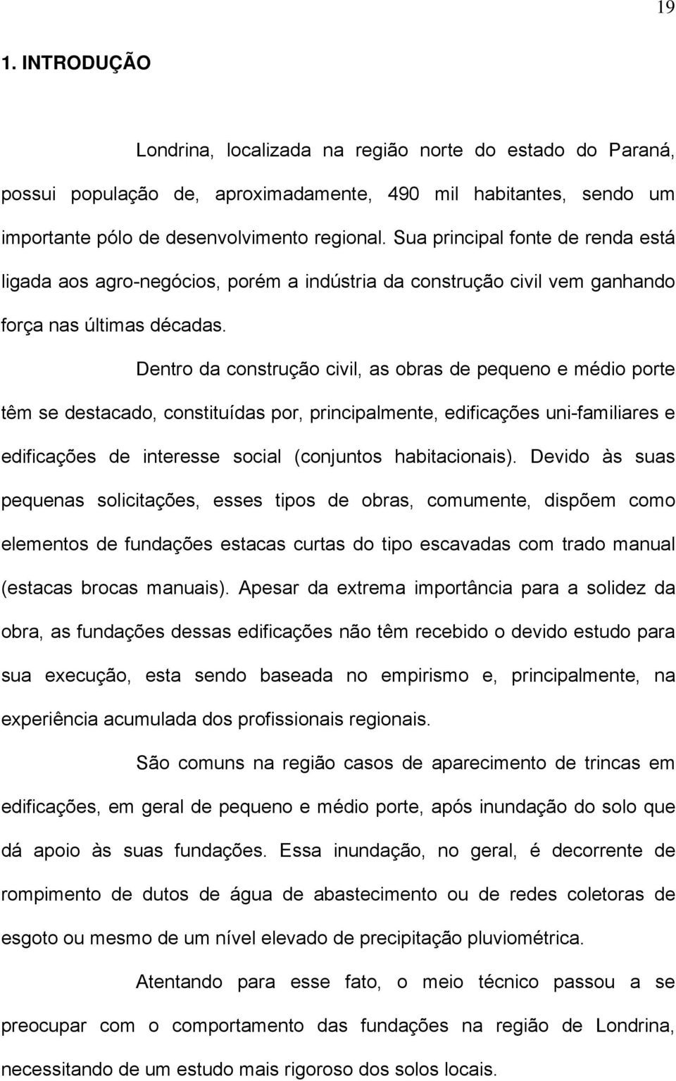 Dentro da construção civil, as obras de pequeno e médio porte têm se destacado, constituídas por, principalmente, edificações uni-familiares e edificações de interesse social (conjuntos