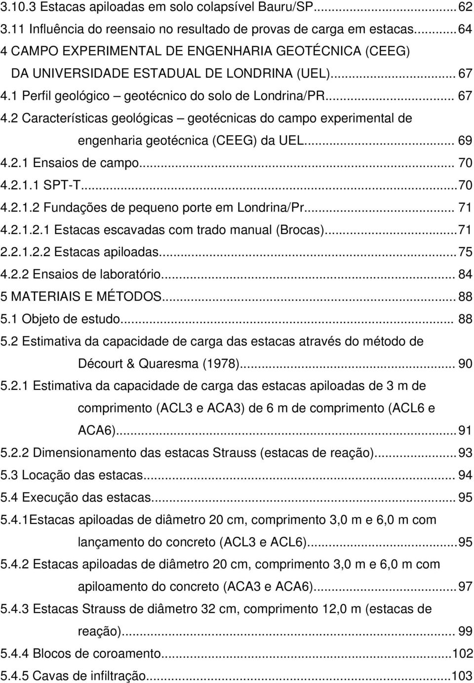 1 Perfil geológico geotécnico do solo de Londrina/PR... 67 4.2 Características geológicas geotécnicas do campo experimental de engenharia geotécnica (CEEG) da UEL... 69 4.2.1 Ensaios de campo... 70 4.