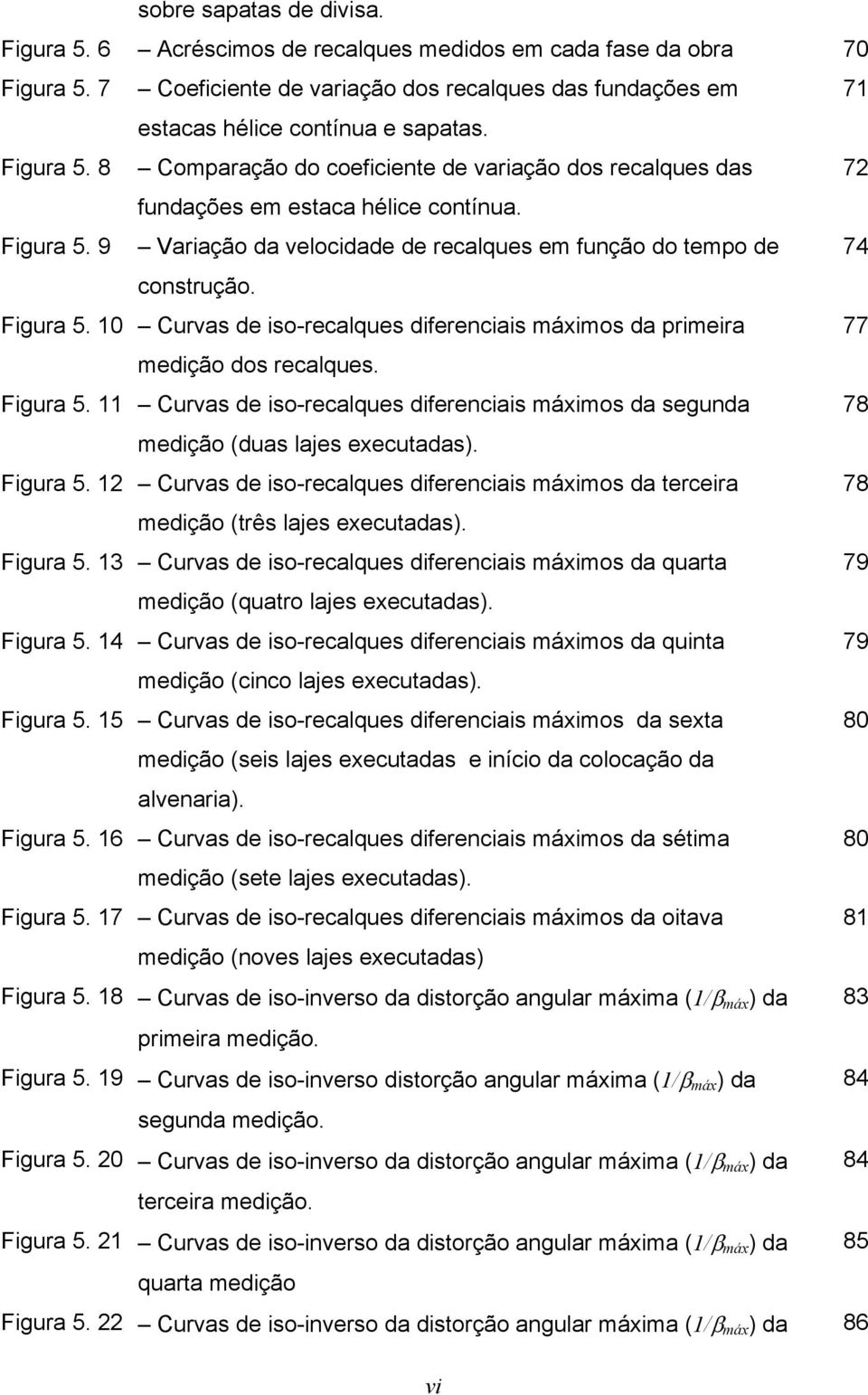 Figura 5. 10 Curvas de iso-recalques diferenciais máximos da primeira 77 medição dos recalques. Figura 5. 11 Curvas de iso-recalques diferenciais máximos da segunda 78 medição (duas lajes executadas).