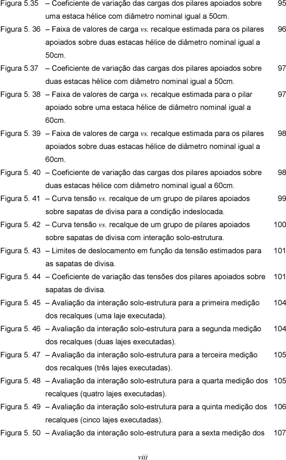 37 Coeficiente de variação das cargas dos pilares apoiados sobre 97 duas estacas hélice com diâmetro nominal igual a 50cm. Figura 5. 38 Faixa de valores de carga vs.