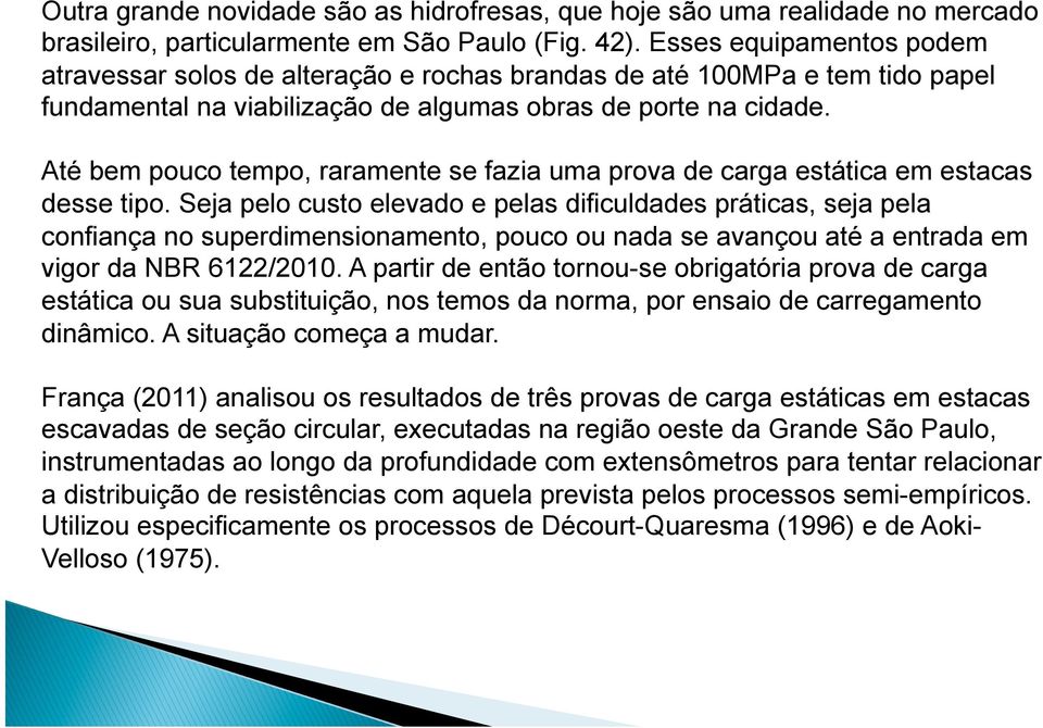 Até bem pouco tempo, raramente se fazia uma prova de carga estática em estacas desse tipo.