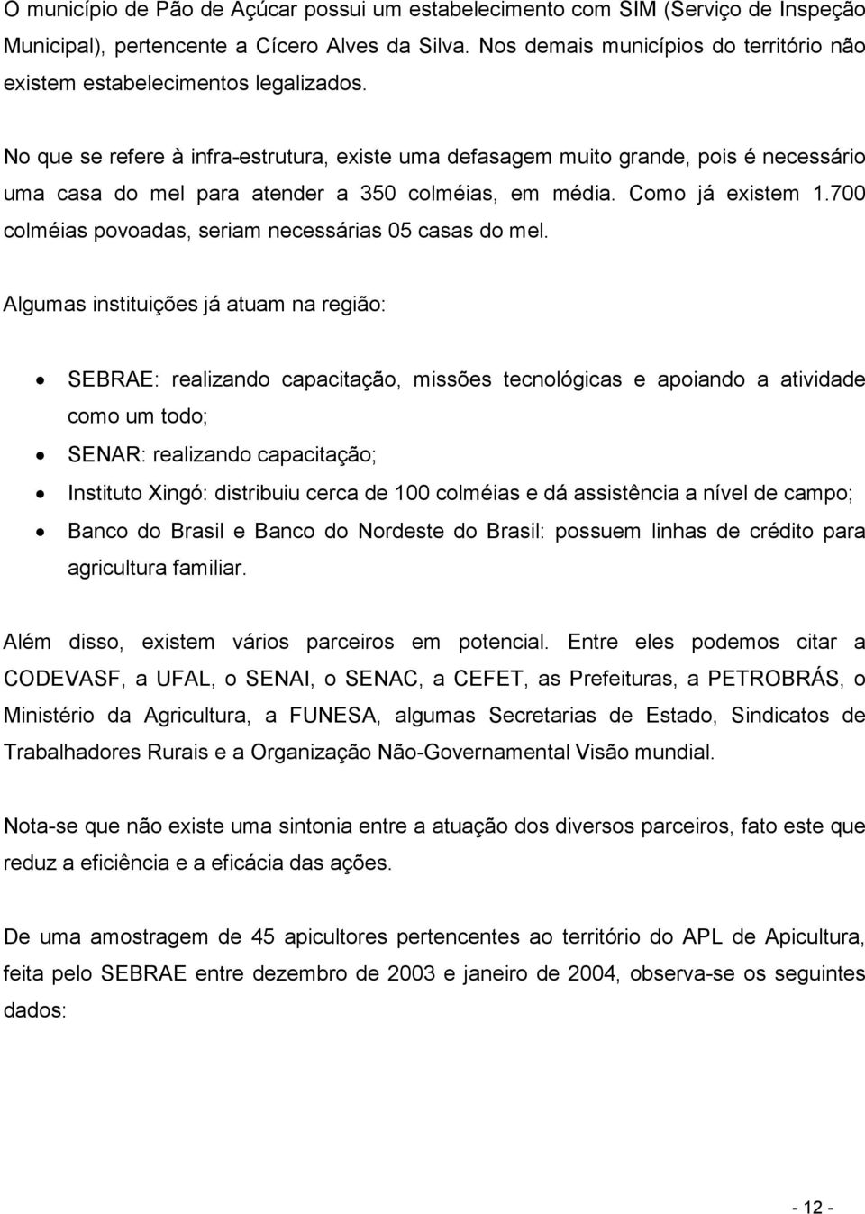 No que se refere à infra-estrutura, existe uma defasagem muito grande, pois é necessário uma casa do mel para atender a 350 colméias, em média. Como já existem 1.