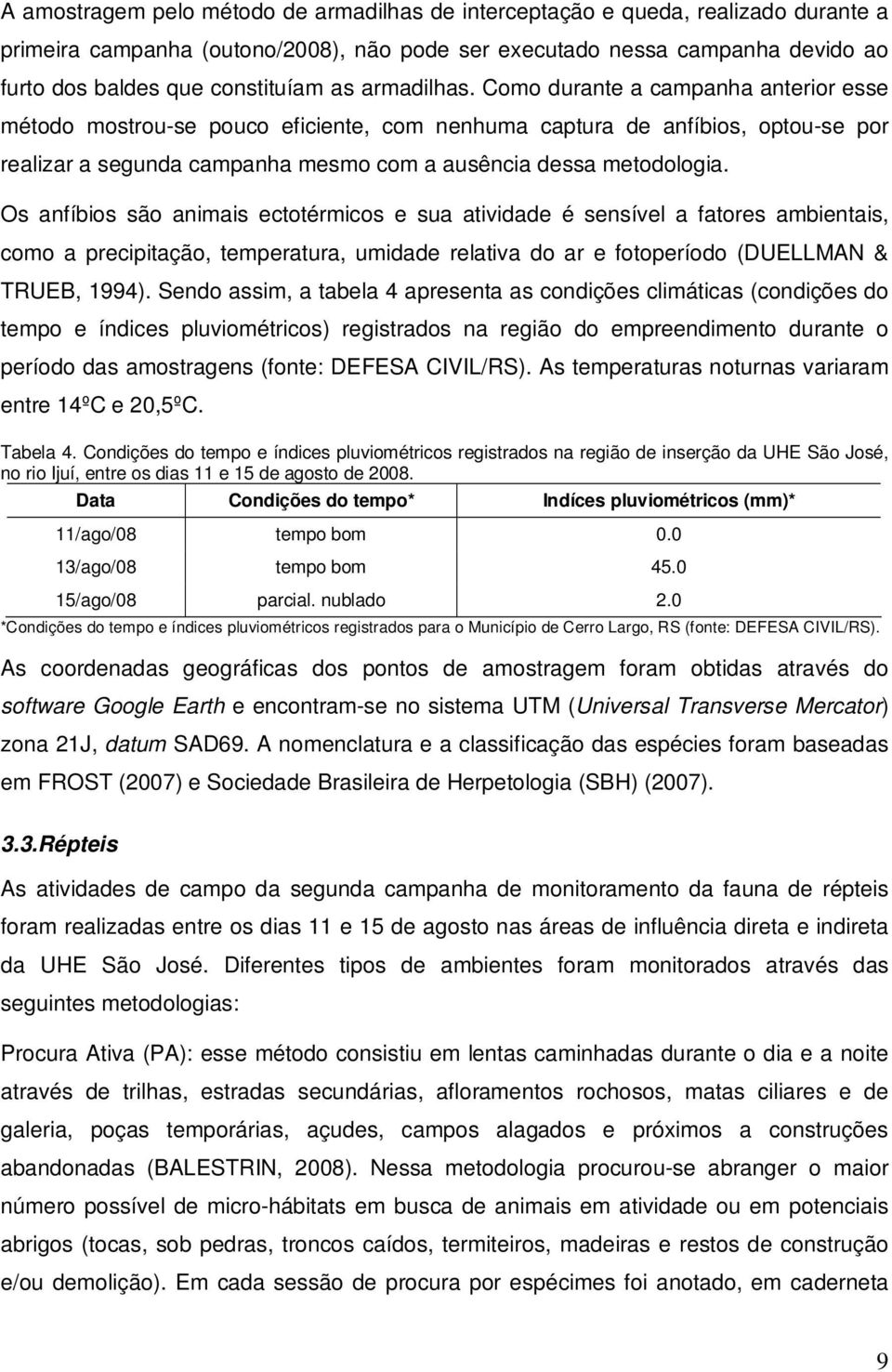 Como durante a campanha anterior esse método mostrou-se pouco eficiente, com nenhuma captura de anfíbios, optou-se por realizar a segunda campanha mesmo com a ausência dessa metodologia.