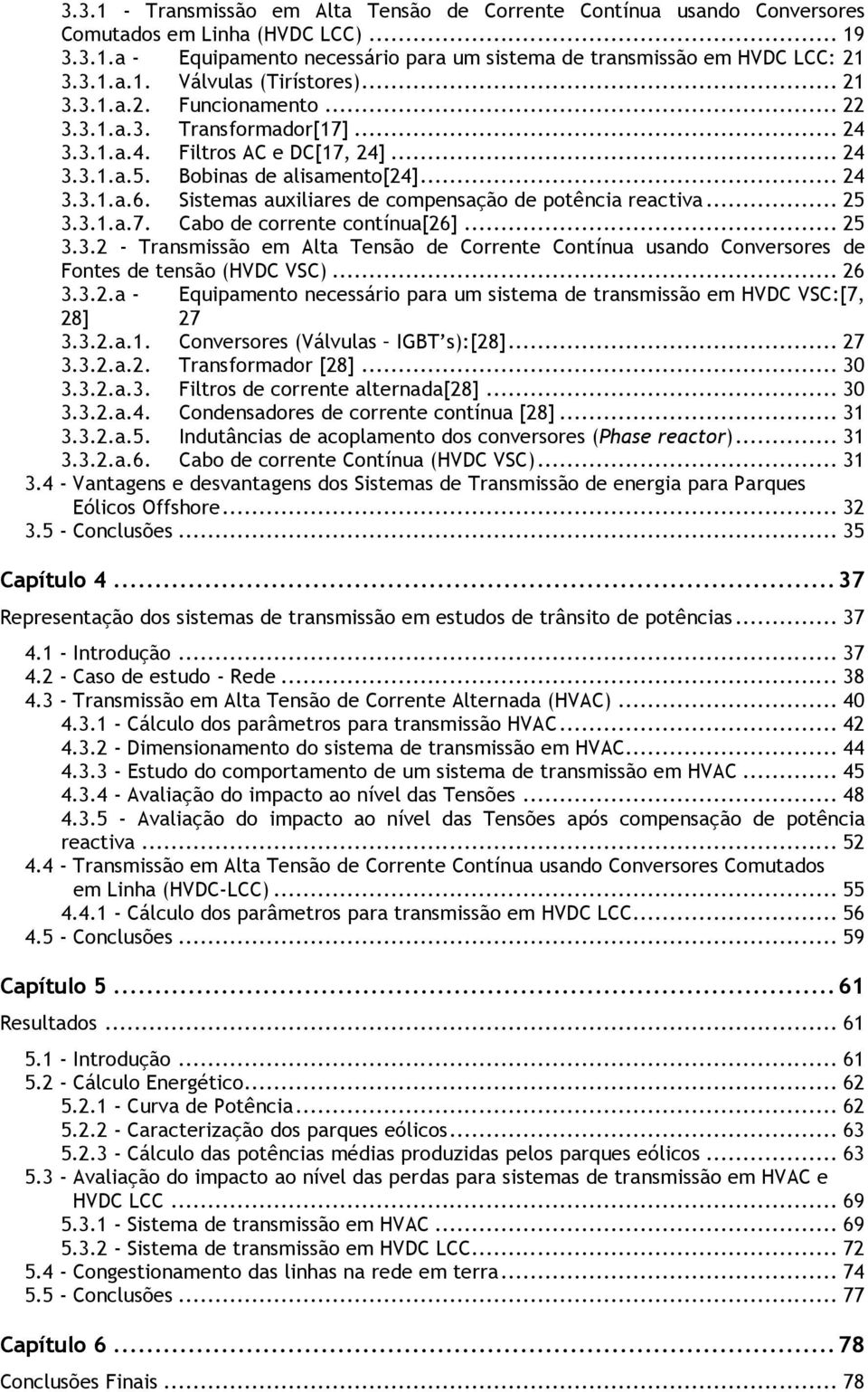 Sistemas auxiliares de compensação de potência reactiva... 25 3.3.1.a.7. Cabo de corrente contínua[26]... 25 3.3.2 - Transmissão em Alta Tensão de Corrente Contínua usando Conversores de Fontes de tensão (HVDC VSC).