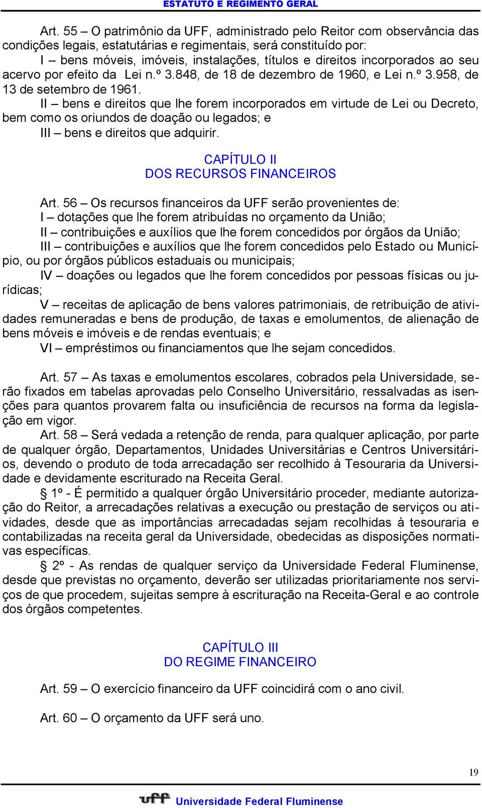 II bens e direitos que lhe forem incorporados em virtude de Lei ou Decreto, bem como os oriundos de doação ou legados; e III bens e direitos que adquirir. CAPÍTULO II DOS RECURSOS FINANCEIROS Art.