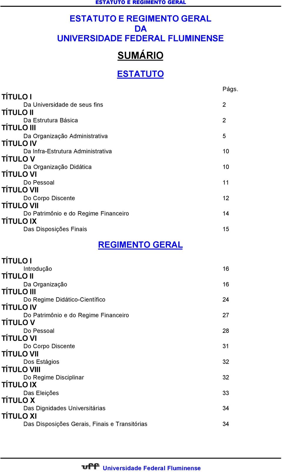 Das Disposições Finais 15 REGIMENTO GERAL TÍTULO I Introdução 16 TÍTULO II Da Organização 16 TÍTULO III Do Regime Didático-Científico 24 TÍTULO IV Do Patrimônio e do Regime Financeiro 27 TÍTULO V Do