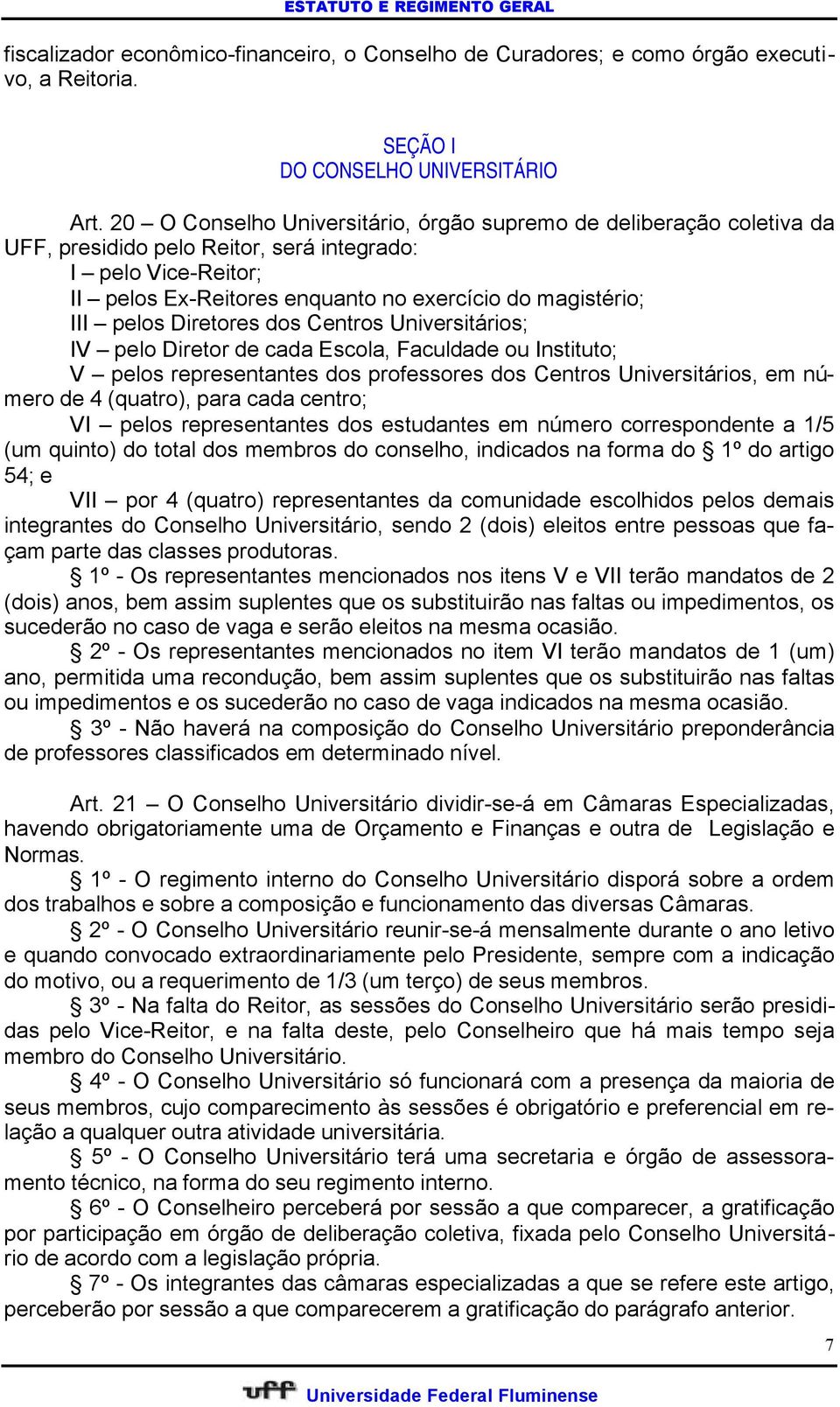 pelos Diretores dos Centros Universitários; IV pelo Diretor de cada Escola, Faculdade ou Instituto; V pelos representantes dos professores dos Centros Universitários, em número de 4 (quatro), para