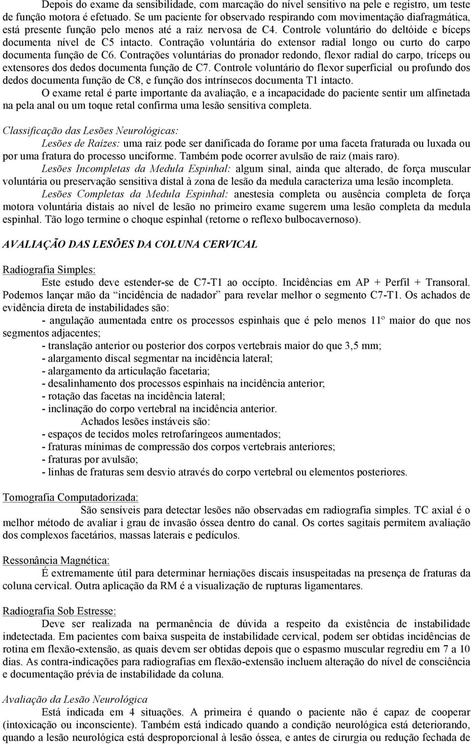 Controle voluntário do deltóide e bíceps documenta nível de C5 intacto. Contração voluntária do extensor radial longo ou curto do carpo documenta função de C6.