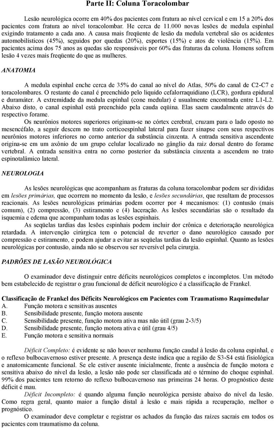 A causa mais freqüente de lesão da medula vertebral são os acidentes automobilísticos (45%), seguidos por quedas (20%), esportes (15%) e atos de violência (15%).