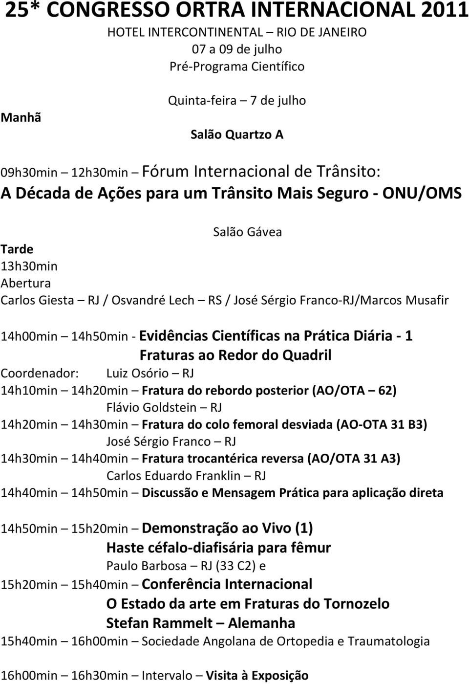 14h00min 14h50min Evidências Científicas na Prática Diária 1 Fraturas ao Redor do Quadril Coordenador: Luiz Osório RJ 14h10min 14h20min Fratura do rebordo posterior (AO/OTA 62) Flávio Goldstein RJ