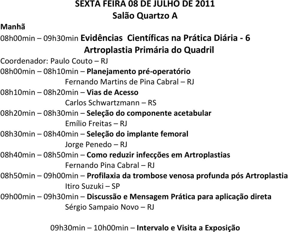 Freitas RJ 08h30min 08h40min Seleção do implante femoral Jorge Penedo RJ 08h40min 08h50min Como reduzir infecções em Artroplastias Fernando Pina Cabral RJ 08h50min 09h00min Profilaxia da