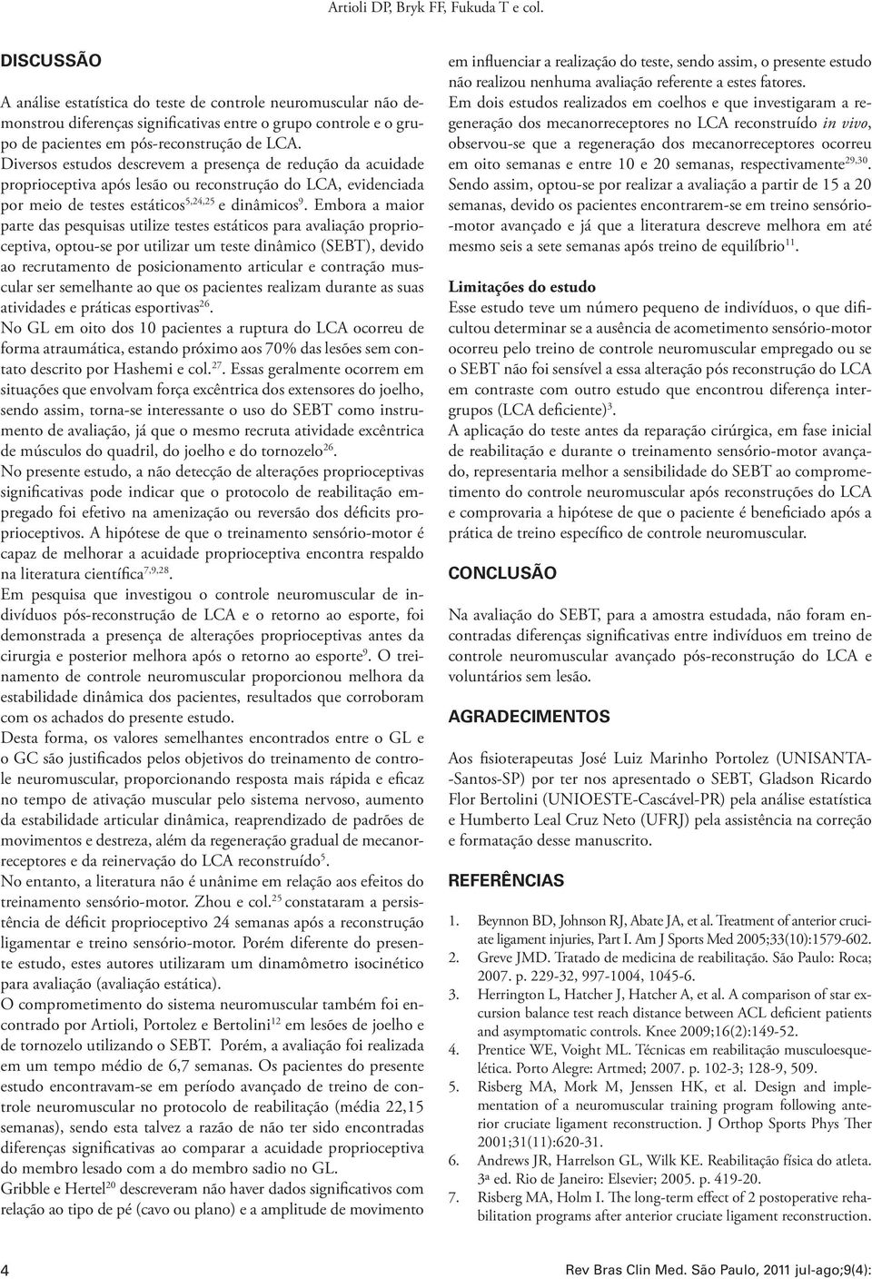 Diversos estudos descrevem a presença de redução da acuidade proprioceptiva após lesão ou reconstrução do LCA, evidenciada por meio de testes estáticos 5,24,25 e dinâmicos 9.