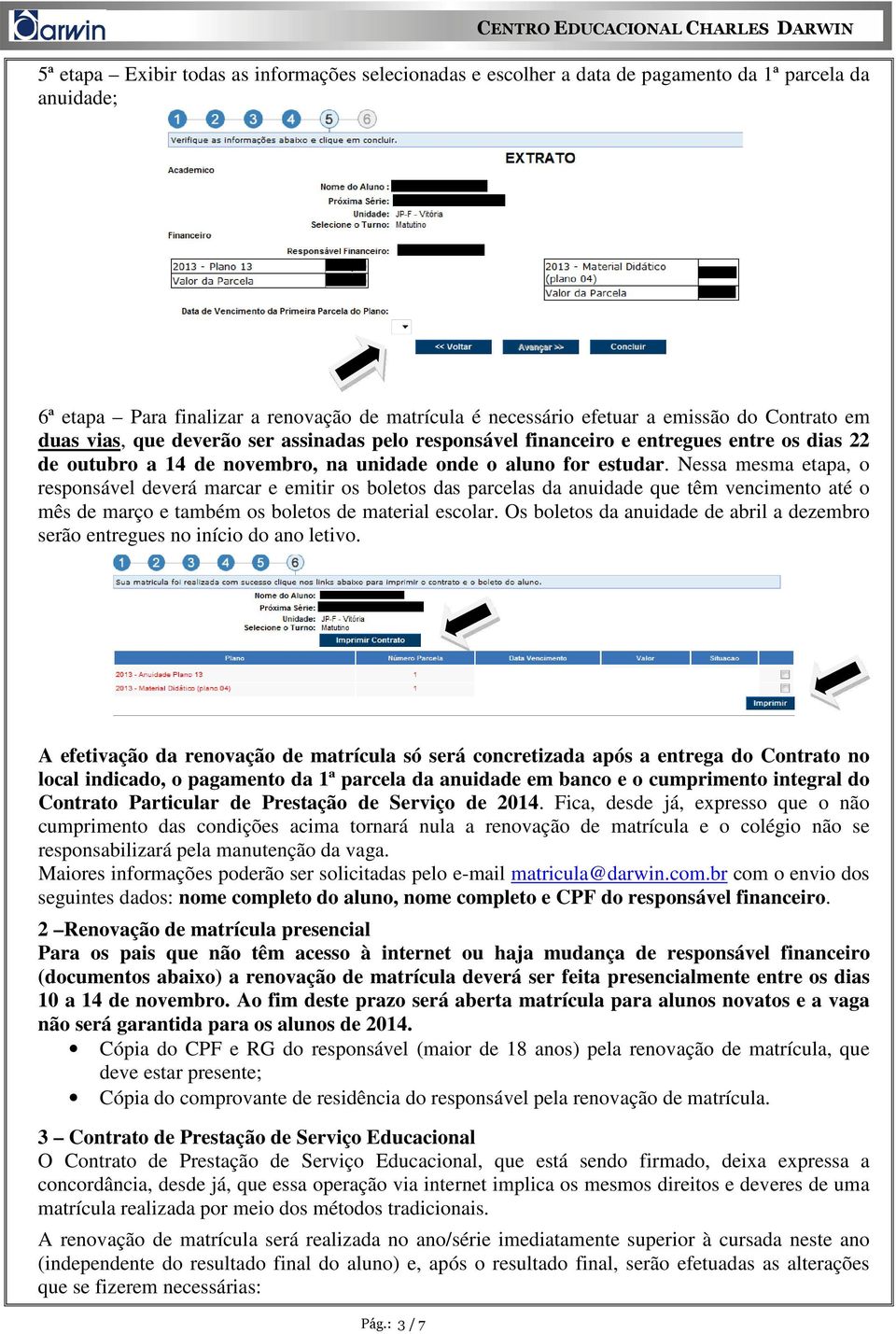 Nessa mesma etapa, o responsável deverá marcar e emitir os boletos das parcelas da anuidade que têm vencimento até o mês de março e também os boletos de material escolar.