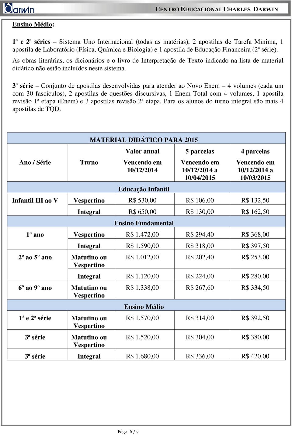 3ª série Conjunto de apostilas desenvolvidas para atender ao Novo Enem 4 volumes (cada um com 30 fascículos), 2 apostilas de questões discursivas, 1 Enem Total com 4 volumes, 1 apostila revisão 1ª