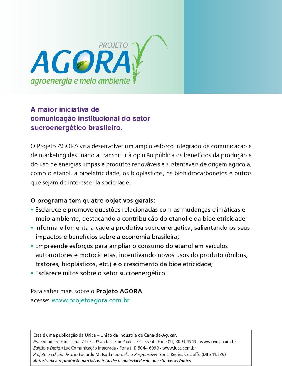 renováveis e sustentáveis de origem agrícola, como o etanol, a bioeletricidade, os bioplásticos, os biohidrocarbonetos e outros que sejam de interesse da sociedade.