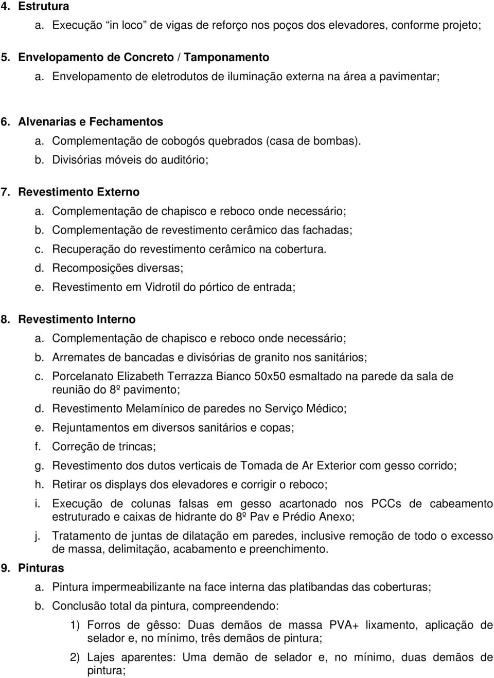 Revestimento Externo a. Complementação de chapisco e reboco onde necessário; b. Complementação de revestimento cerâmico das fachadas; c. Recuperação do revestimento cerâmico na cobertura. d. Recomposições diversas; e.