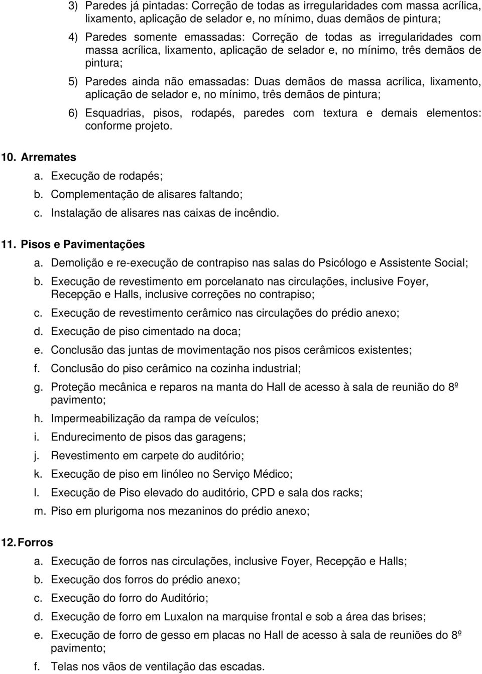 lixamento, aplicação de selador e, no mínimo, três demãos de pintura; 6) Esquadrias, pisos, rodapés, paredes com textura e demais elementos: conforme projeto. a. Execução de rodapés; b.