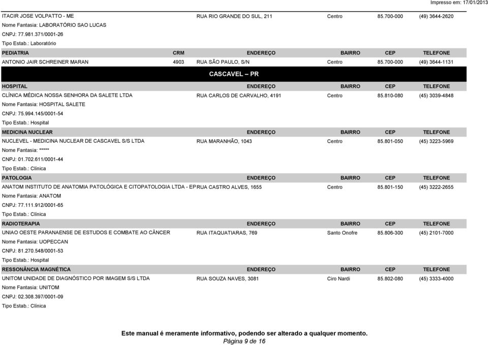 700-000 (49) 3644-1131 CASCAVEL PR HOSPITAL ENDEREÇO BAIRRO CEP TELEFONE CLÍNICA MÉDICA NOSSA SENHORA DA SALETE LTDA RUA CARLOS DE CARVALHO, 4191 Centro 85.
