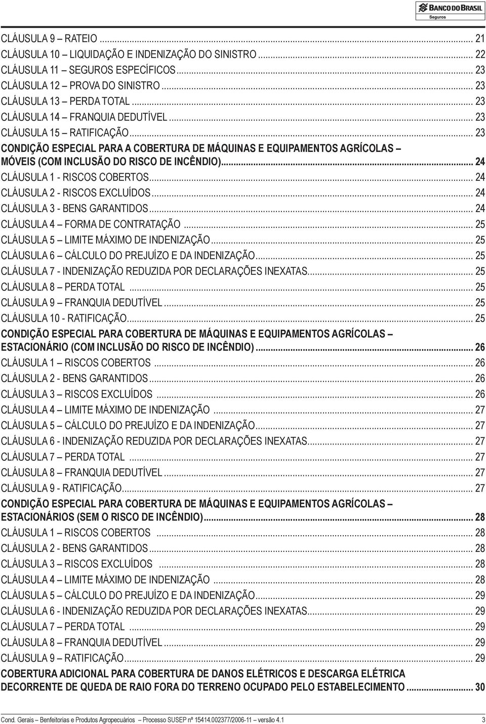 .. 24 CLÁUSULA 1 - RISCOS COBERTOS... 24 CLÁUSULA 2 - RISCOS EXCLUÍDOS... 24 CLÁUSULA 3 - BENS GARANTIDOS... 24 CLÁUSULA 4 FORMA DE CONTRATAÇÃO... 25 CLÁUSULA 5 LIMITE MÁXIMO DE INDENIZAÇÃO.