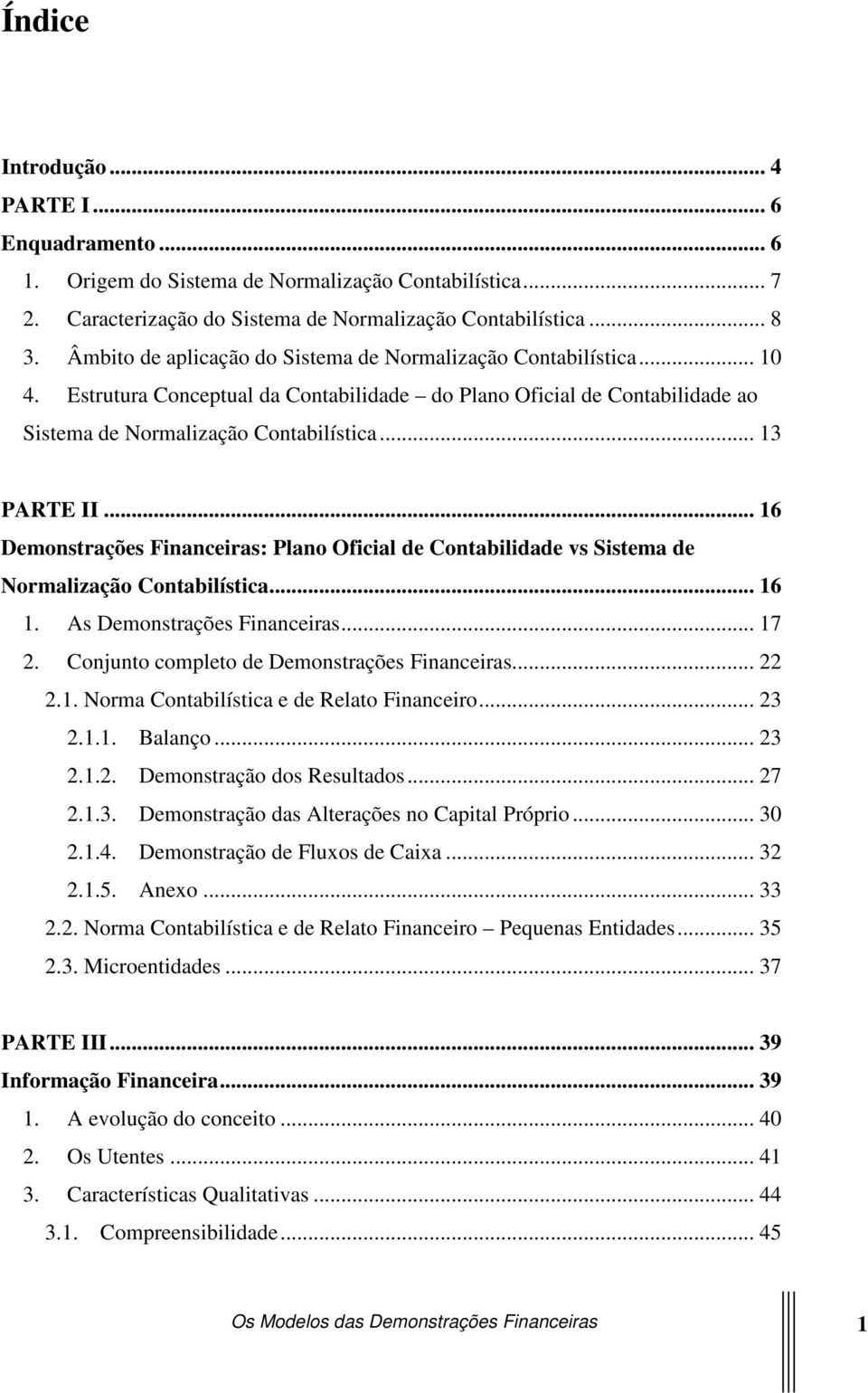 .. 16 Demonstrações Financeiras: Plano Oficial de Contabilidade vs Sistema de Normalização Contabilística... 16 1. As Demonstrações Financeiras... 17 2. Conjunto completo de Demonstrações Financeiras.