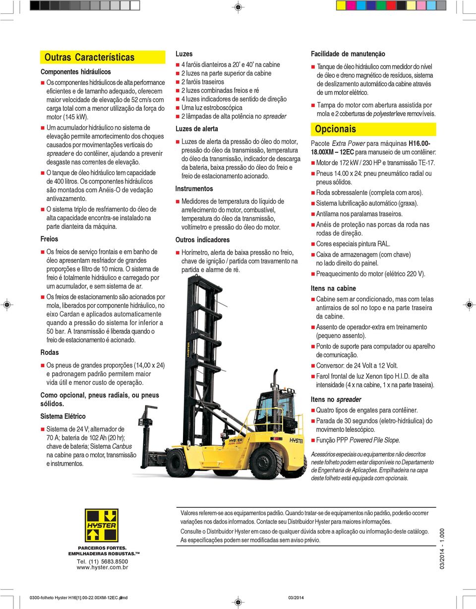 Um acumulador hidráulico no sistema de elevação permite amortecimento dos choques causados por movimentações verticais do spreader e do contêiner, ajudando a prevenir desgaste nas correntes de